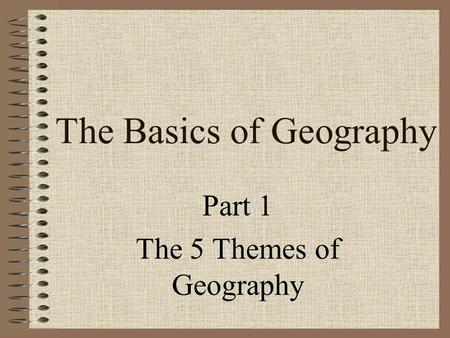 The Basics of Geography Part 1 The 5 Themes of Geography.