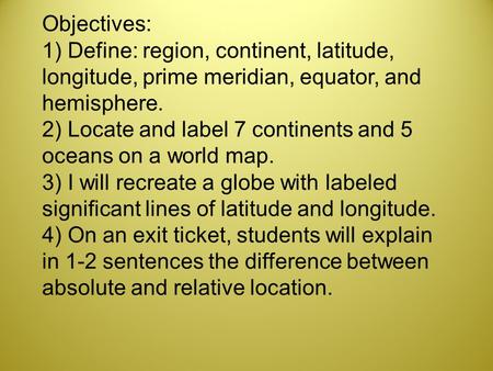 Objectives: 1) Define: region, continent, latitude, longitude, prime meridian, equator, and hemisphere. 2) Locate and label 7 continents and 5 oceans on.