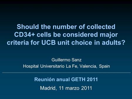 Should the number of collected CD34+ cells be considered major criteria for UCB unit choice in adults? Reunión anual GETH 2011 Madrid, 11 marzo 2011 Guillermo.