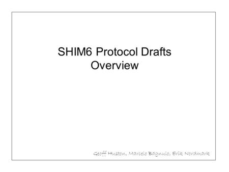 SHIM6 Protocol Drafts Overview Geoff Huston, Marcelo Bagnulo, Erik Nordmark.