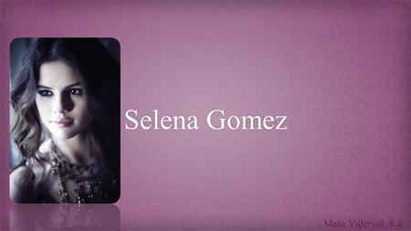 Selena Gomez Maša Vidervol, 8.a.