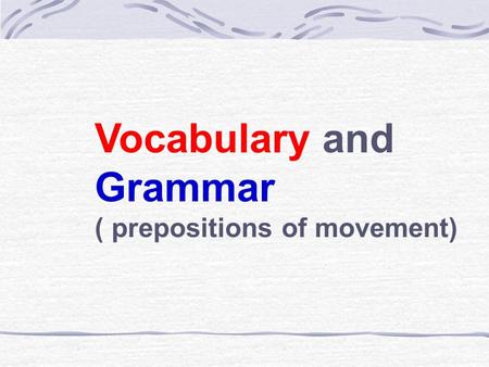 Vocabulary and Grammar ( prepositions of movement)