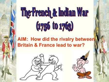 AIM: How did the rivalry between Britain & France lead to war?