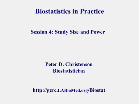 Biostatistics in Practice Peter D. Christenson Biostatistician  LABioMed.org /Biostat Session 4: Study Size and Power.