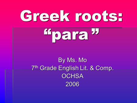 Greek roots: “para ” By Ms. Mo 7 th Grade English Lit. & Comp. OCHSA2006.