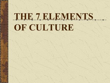 THE 7 ELEMENTS OF CULTURE
