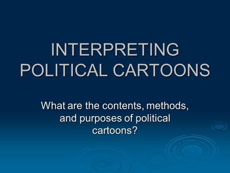 INTERPRETING POLITICAL CARTOONS What are the contents, methods, and purposes of political cartoons?