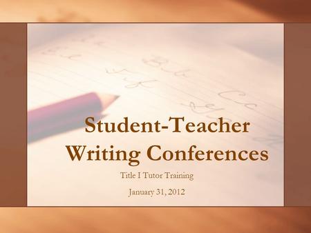 Student-Teacher Writing Conferences Title I Tutor Training January 31, 2012.