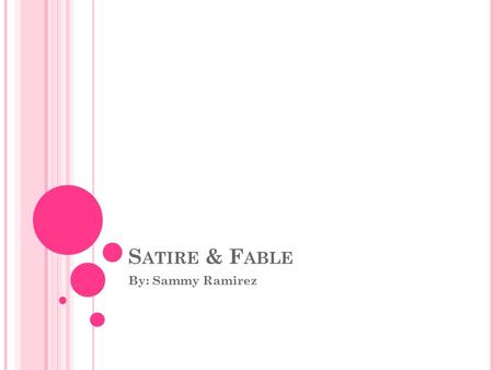 S ATIRE & F ABLE By: Sammy Ramirez. W HAT IS A F ABLE ? Fable is a short story, typically with animals as characters, conveying a moral. It’s basically.