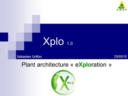 Xplo 1.0 Plant architecture « eXploration » 23/03/10 Sébastien Griffon.
