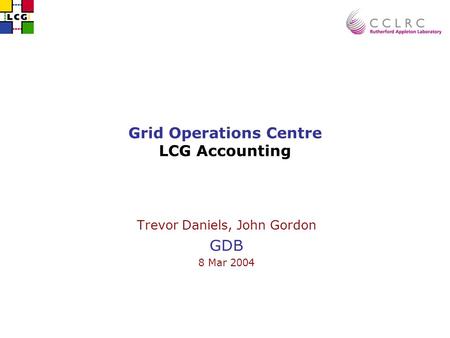 Grid Operations Centre LCG Accounting Trevor Daniels, John Gordon GDB 8 Mar 2004.