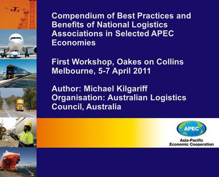 Compendium of Best Practices and Benefits of National Logistics Associations in Selected APEC Economies First Workshop, Oakes on Collins Melbourne, 5-7.