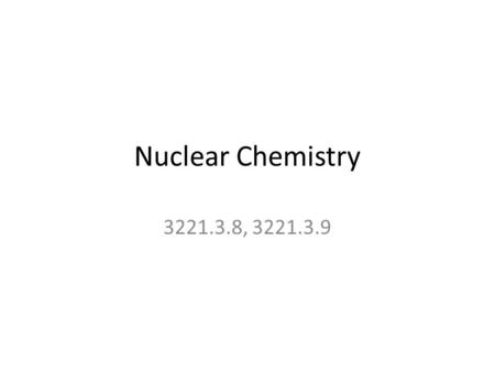 Nuclear Chemistry 3221.3.8, 3221.3.9. Nuclear Chemistry The study of the properties and reactions of atomic nuclei Atoms with identical atomic numbers.