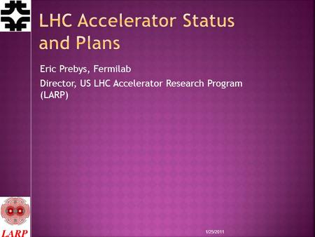 Eric Prebys, Fermilab Director, US LHC Accelerator Research Program (LARP) 1/25/2011.