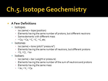  A Few Definitions  Isotopes: ▪ iso (same) + tope (position) ▪ Elements having the same number of protons, but different neutrons ▪ Same elements with.