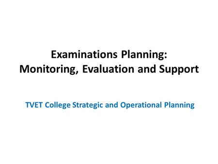 Examinations Planning: Monitoring, Evaluation and Support TVET College Strategic and Operational Planning.