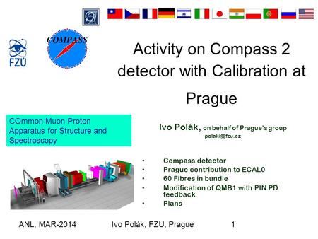 ANL, MAR-2014Ivo Polák, FZU, Prague1 Activity on Compass 2 detector with Calibration at Prague Ivo Polák, on behalf of Prague’s group Compass.