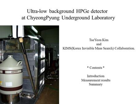 Ultra-low background HPGe detector at ChyeongPyung Underground Laboratory TaeYeon Kim and KIMS(Korea Invisible Mass Search) Collaboration. * Contents *