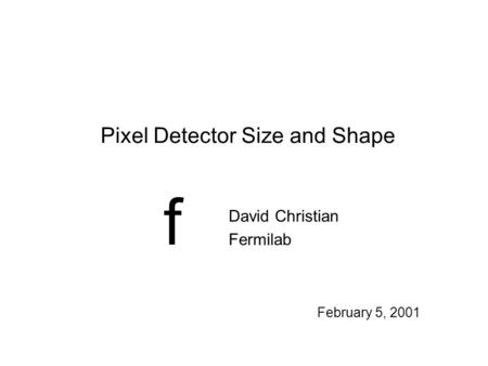 F February 5, 2001 Pixel Detector Size and Shape David Christian Fermilab.