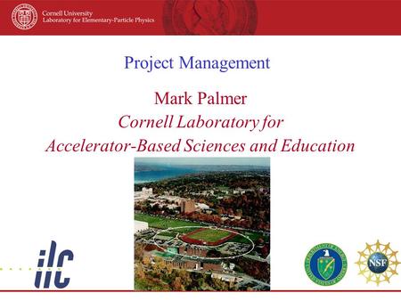 Project Management Mark Palmer Cornell Laboratory for Accelerator-Based Sciences and Education.