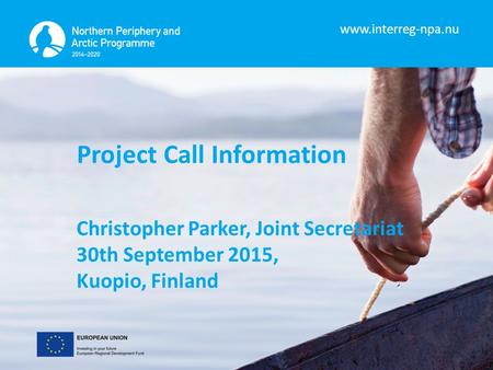 Www.interreg-npa.nu Project Call Information Christopher Parker, Joint Secretariat 30th September 2015, Kuopio, Finland.