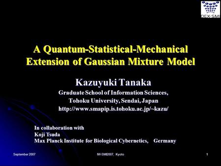September 2007 IW-SMI2007, Kyoto 1 A Quantum-Statistical-Mechanical Extension of Gaussian Mixture Model Kazuyuki Tanaka Graduate School of Information.
