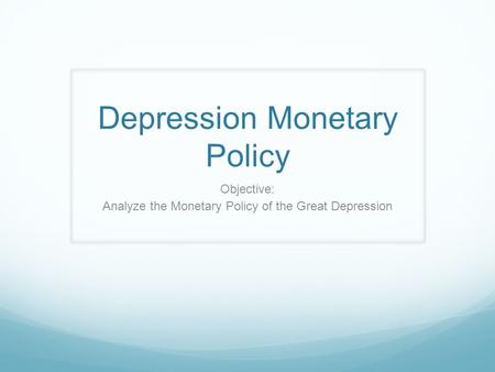 Depression Monetary Policy Objective: Analyze the Monetary Policy of the Great Depression.