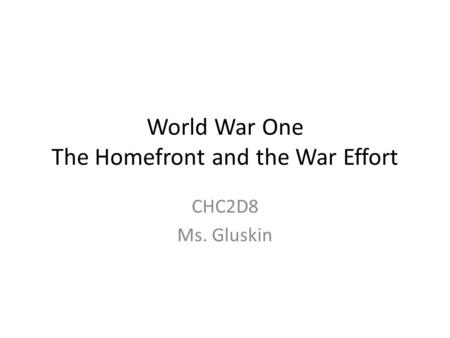 World War One The Homefront and the War Effort CHC2D8 Ms. Gluskin.