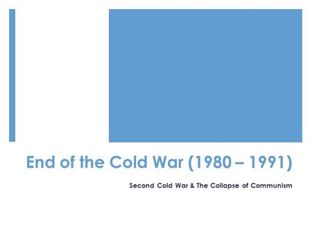 End of the Cold War (1980 – 1991) Second Cold War & The Collapse of Communism.