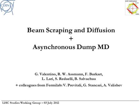 LHC Studies Working Group – 03 July 2012 Beam Scraping and Diffusion + Asynchronous Dump MD G. Valentino, R. W. Assmann, F. Burkart, L. Lari, S. Redaelli,