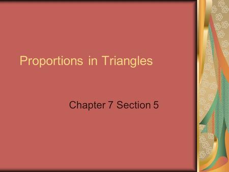 Proportions in Triangles Chapter 7 Section 5. Objectives Students will use the Side-Splitter Theorem and the Triangle-Angle- Bisector Theorem.