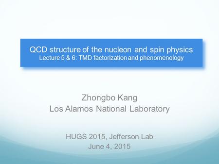Zhongbo Kang Los Alamos National Laboratory QCD structure of the nucleon and spin physics Lecture 5 & 6: TMD factorization and phenomenology HUGS 2015,