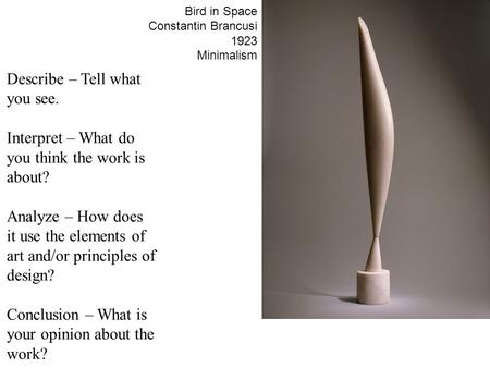 Bird in Space Constantin Brancusi 1923 Minimalism Describe – Tell what you see. Interpret – What do you think the work is about? Analyze – How does it.