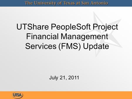 UTShare PeopleSoft Project Financial Management Services (FMS) Update July 21, 2011.