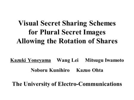 Visual Secret Sharing Schemes for Plural Secret Images Allowing the Rotation of Shares Kazuki Yoneyama Wang Lei Mitsugu Iwamoto Noboru Kunihiro Kazuo Ohta.