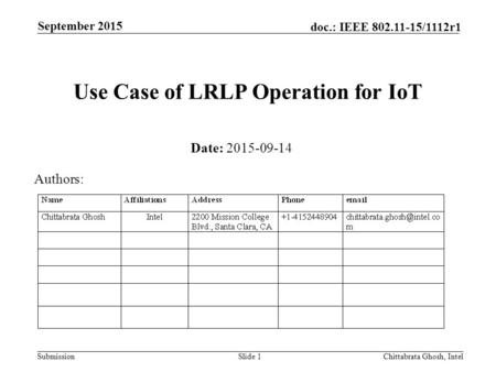 Submission doc.: IEEE 802.11-15/1112r1 Use Case of LRLP Operation for IoT September 2015 Chittabrata Ghosh, IntelSlide 1 Date: 2015-09-14 Authors: