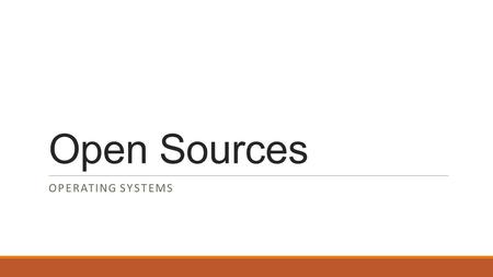 Open Sources OPERATING SYSTEMS. What is open sources?! product that which a company make for you and you can edit it free..