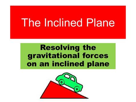Resolving the gravitational forces on an inclined plane