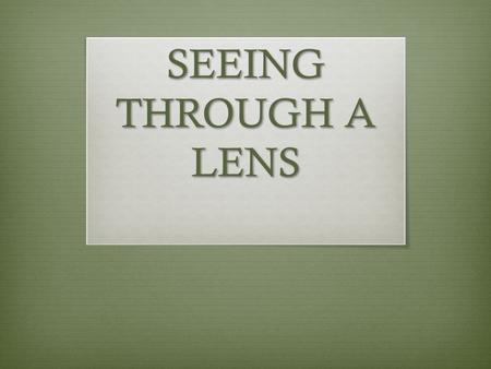 SEEING THROUGH A LENS.  We see the world through lenses.  Eye glasses = lenses. Contact lenses = lenses.  Magnifying glasses = lenses. Microscopes.
