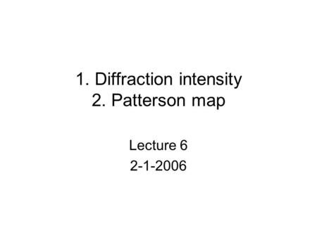 1. Diffraction intensity 2. Patterson map Lecture 6 2-1-2006.