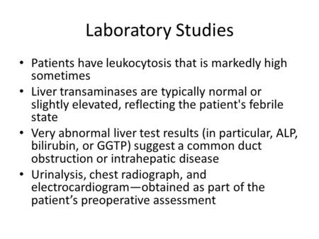 Laboratory Studies Patients have leukocytosis that is markedly high sometimes Liver transaminases are typically normal or slightly elevated, reflecting.