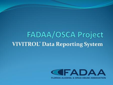 VIVITROL ® Data Reporting System. FADAA VIVITROL ® Reporting Is a web-based application Allows providers to create a secure account Allows each provider.