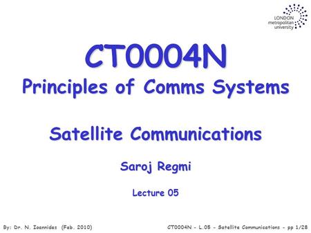 By: Dr. N. Ioannides (Feb. 2010)CT0004N - L.05 - Satellite Communications - pp 1/28 Satellite Communications Saroj Regmi Lecture 05 CT0004N Principles.