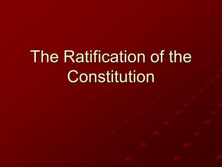 The Ratification of the Constitution. The Process Each state hold special convention in order to vote on constitution State delegates elected by people.