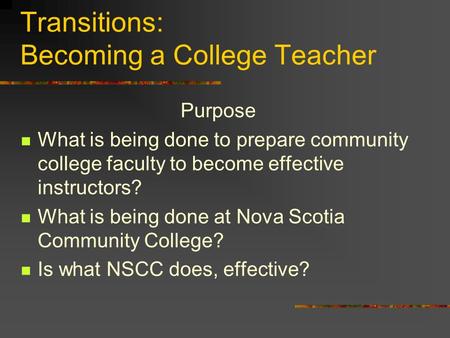Transitions: Becoming a College Teacher Purpose What is being done to prepare community college faculty to become effective instructors? What is being.