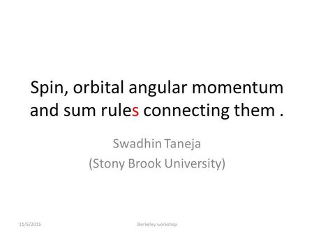 Spin, orbital angular momentum and sum rules connecting them. Swadhin Taneja (Stony Brook University) 11/5/2015Berkeley workshop.