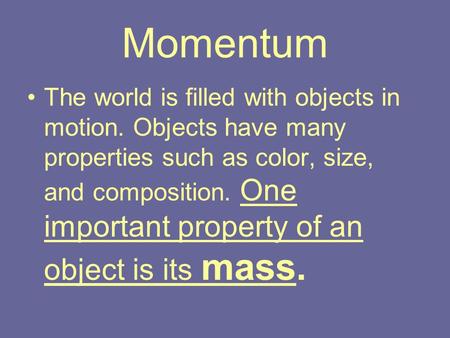Momentum The world is filled with objects in motion. Objects have many properties such as color, size, and composition. One important property of an object.