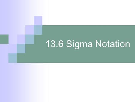13.6 Sigma Notation. Objectives : 1. Expand sequences from Sigma Notation 2. Express using Sigma Notation 3. Evaluate sums using Sigma Notation Vocabulary.