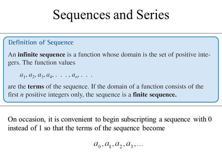 Sequences and Series On occasion, it is convenient to begin subscripting a sequence with 0 instead of 1 so that the terms of the sequence become.