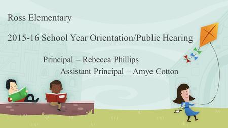 Ross Elementary 2015-16 School Year Orientation/Public Hearing Principal – Rebecca Phillips Assistant Principal – Amye Cotton.